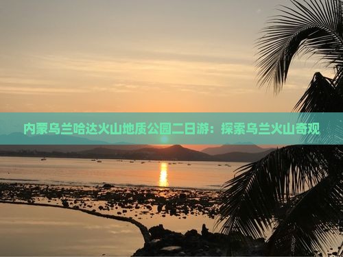 淮安到内蒙乌兰哈达火山地质公园二日游