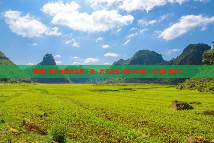濮阳到内蒙成吉思汗陵六日游