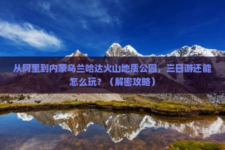 阿里到内蒙乌兰哈达火山地质公园三日游