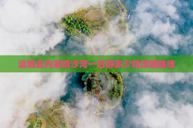 运城去内蒙响沙湾一日游