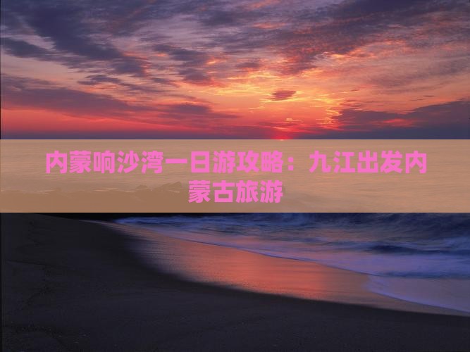 九江到内蒙响沙湾一日游