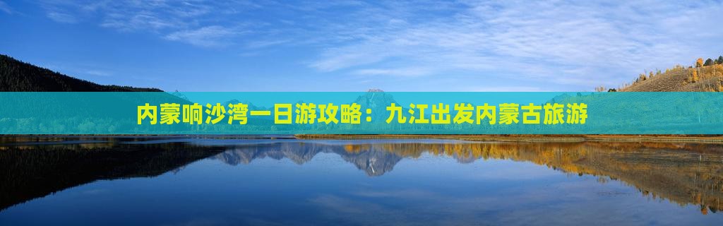 九江到内蒙响沙湾一日游