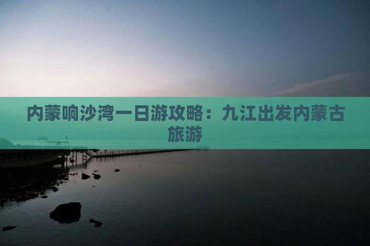 九江到内蒙响沙湾一日游