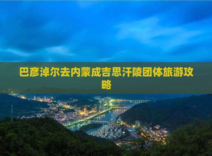 巴彦淖尔去内蒙成吉思汗陵团体旅游
