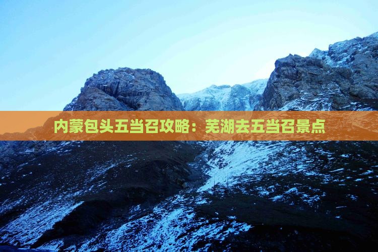 芜湖去内蒙五当召景点