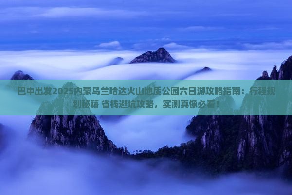 巴中去内蒙乌兰哈达火山地质公园六日游