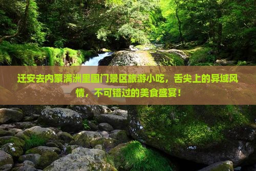 迁安去内蒙满洲里国门景区旅游小吃 迁安去内蒙满洲里国门景区旅游小吃