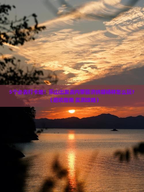 乐山去内蒙额济纳胡杨林必去地 乐山去内蒙额济纳胡杨林必去地