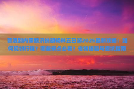 普洱到内蒙额济纳胡杨林五日游