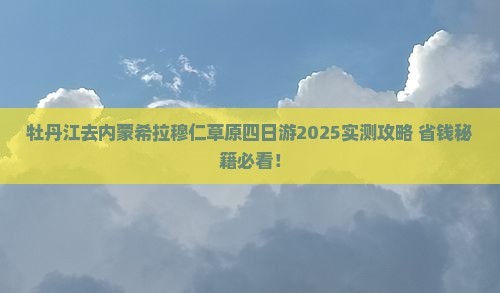 牡丹江去内蒙希拉穆仁草原四日游
