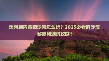 漯河到内蒙响沙湾哪里玩