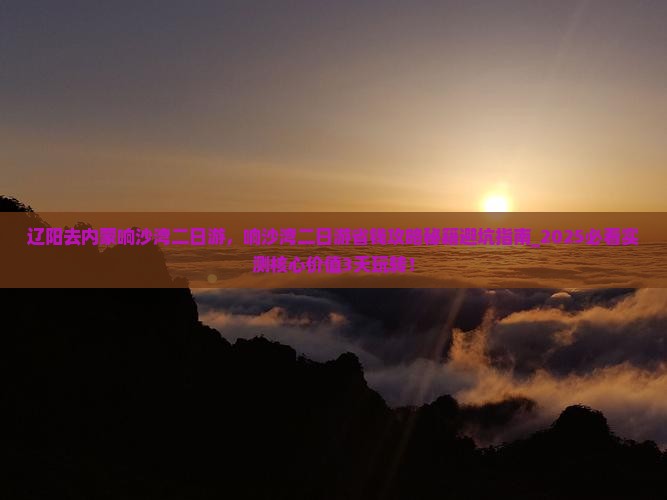 辽阳去内蒙响沙湾二日游