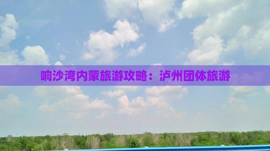 泸州去内蒙响沙湾团体旅游