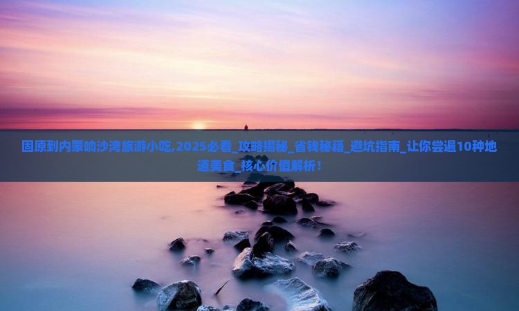 固原到内蒙响沙湾旅游小吃