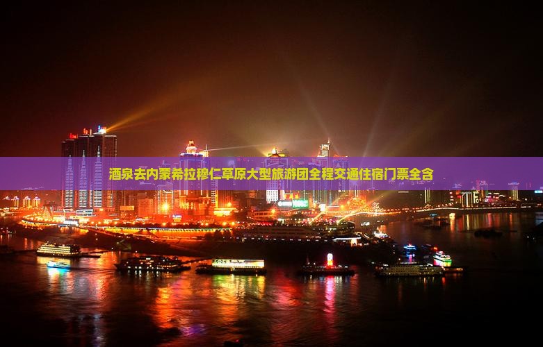 酒泉去内蒙希拉穆仁草原大型旅游团