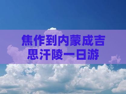焦作到内蒙成吉思汗陵一日游