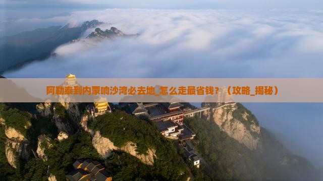 阿勒泰到内蒙响沙湾必去地