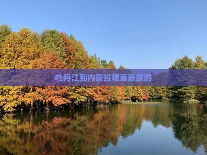 牡丹江到内蒙希拉穆仁草原团体旅游
