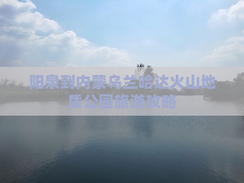 阳泉到内蒙乌兰哈达火山地质公园旅游