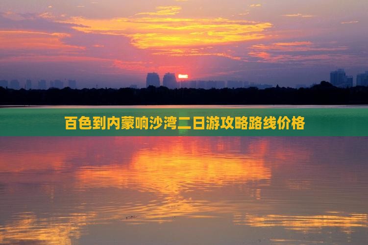 百色到内蒙响沙湾二日游