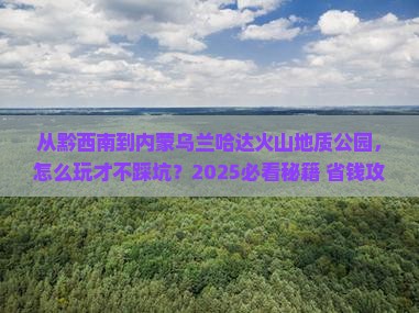 黔西南到内蒙乌兰哈达火山地质公园哪里玩