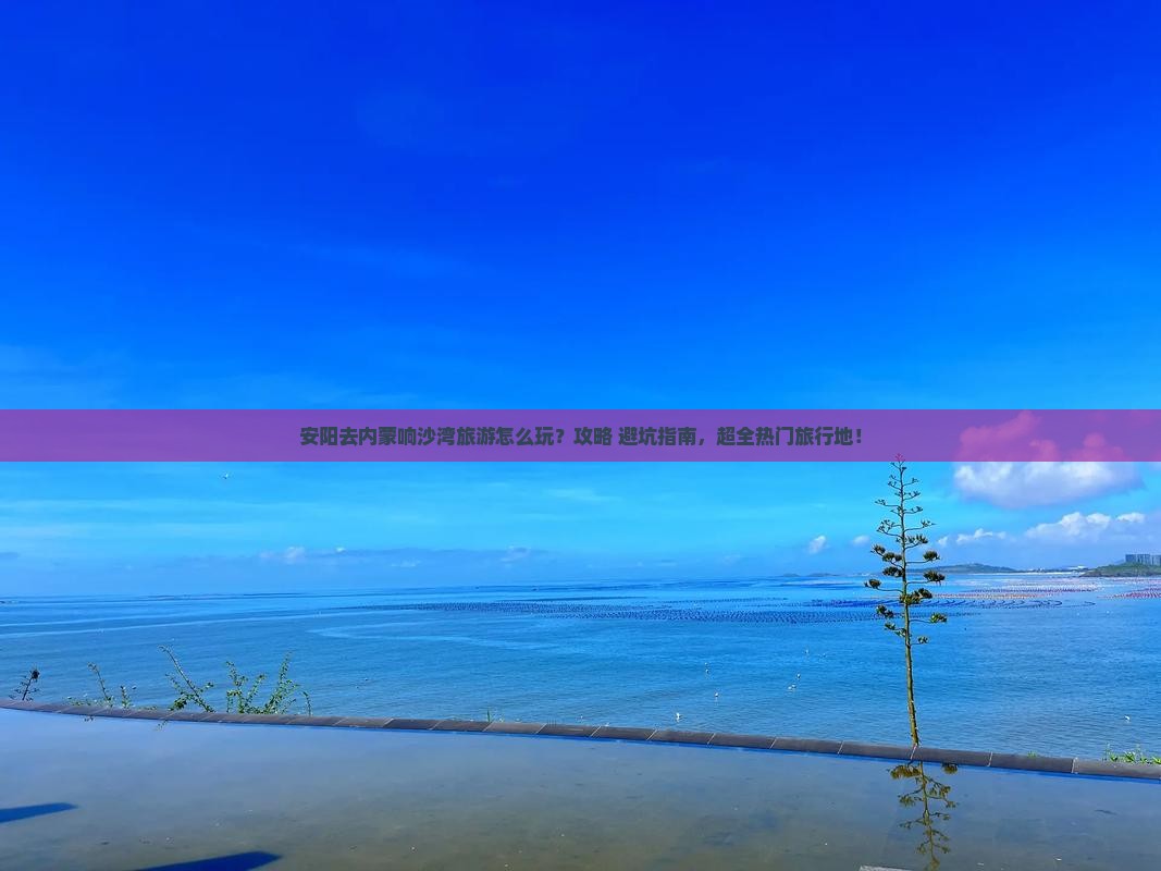 安阳去内蒙响沙湾旅游