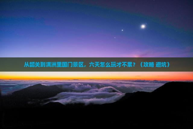 韶关去内蒙满洲里国门景区六日游