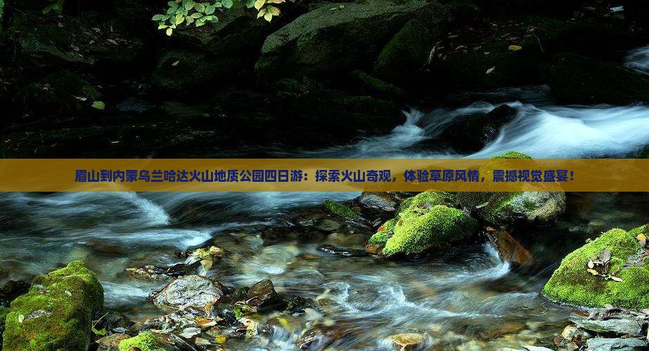 眉山到内蒙乌兰哈达火山地质公园四日游