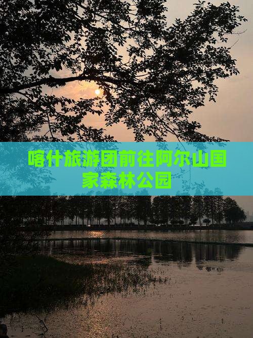 喀什去内蒙阿尔山国家森林公园大型旅游团