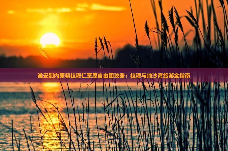 淮安到内蒙希拉穆仁草原自由团