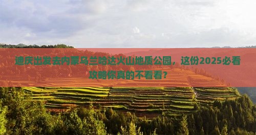 迪庆去内蒙乌兰哈达火山地质公园团体旅游