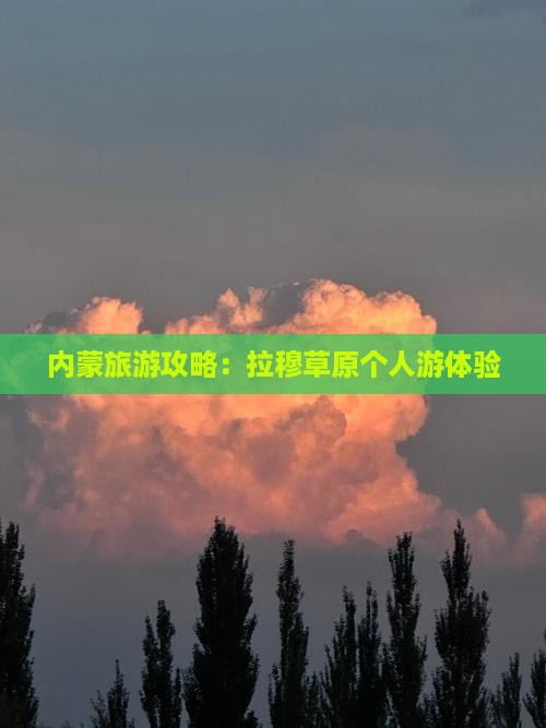 长葛去内蒙希拉穆仁草原个人游 长葛去内蒙希拉穆仁草原个人游