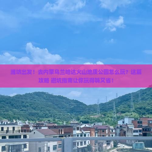 潍坊去内蒙乌兰哈达火山地质公园团体旅游