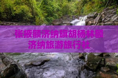 张掖去内蒙额济纳胡杨林旅行社