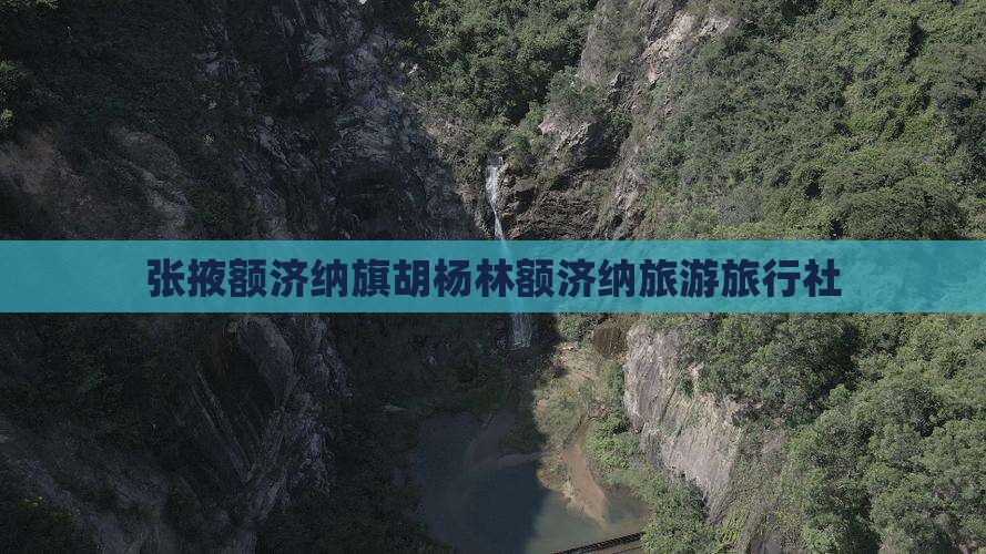 张掖去内蒙额济纳胡杨林旅行社