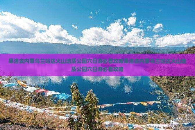 果洛去内蒙乌兰哈达火山地质公园六日游