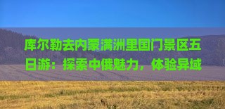 库尔勒去内蒙满洲里国门景区五日游