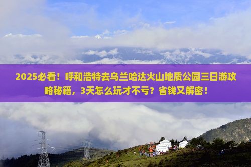 呼和浩特去内蒙乌兰哈达火山地质公园三日游