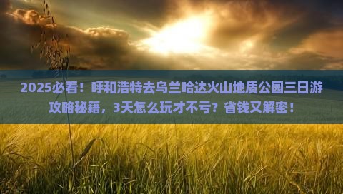 呼和浩特去内蒙乌兰哈达火山地质公园三日游