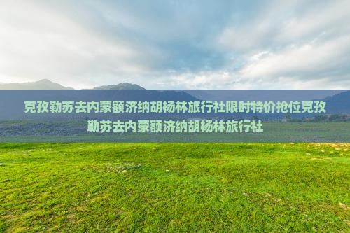 克孜勒苏去内蒙额济纳胡杨林旅行社
