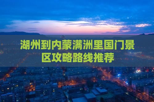 湖州到内蒙满洲里国门景区攻略