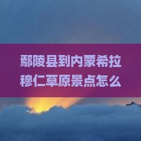 鄢陵县到内蒙希拉穆仁草原景点 鄢陵县到内蒙希拉穆仁草原景点