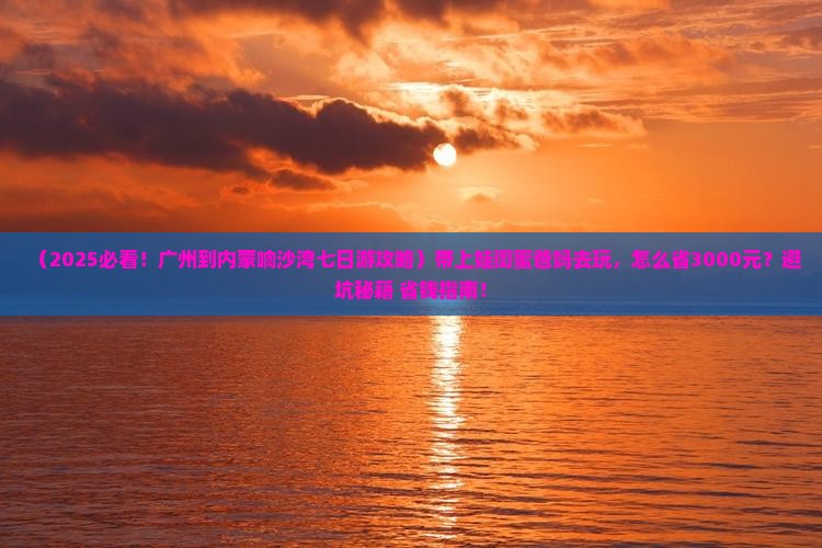 广州到内蒙响沙湾七日游