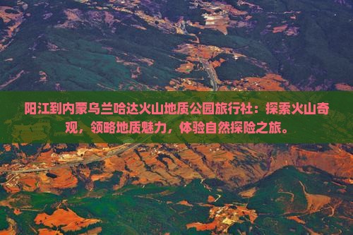 阳江到内蒙乌兰哈达火山地质公园旅行社