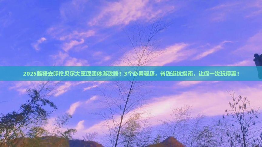 临猗去内蒙呼伦贝尔大草原团体旅游
