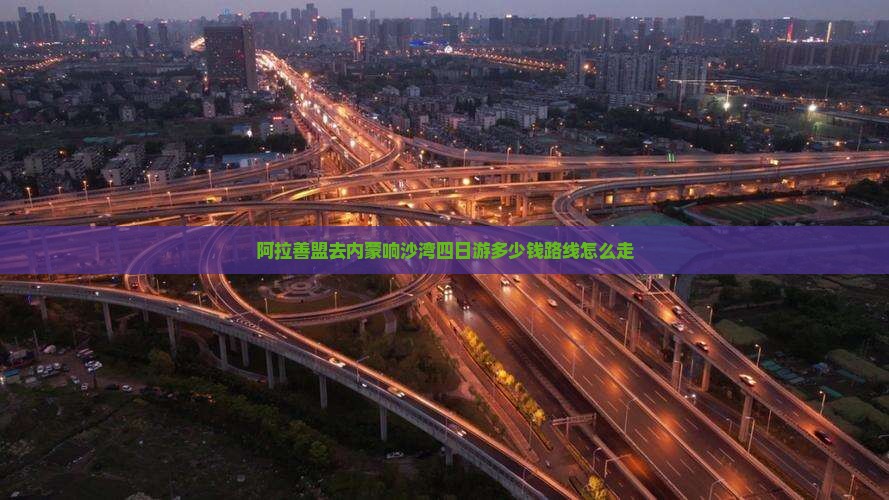 阿拉善盟去内蒙响沙湾四日游