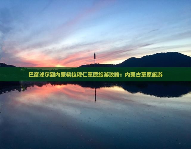 巴彦淖尔到内蒙希拉穆仁草原旅游
