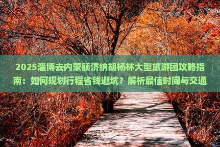 淄博去内蒙额济纳胡杨林大型旅游团