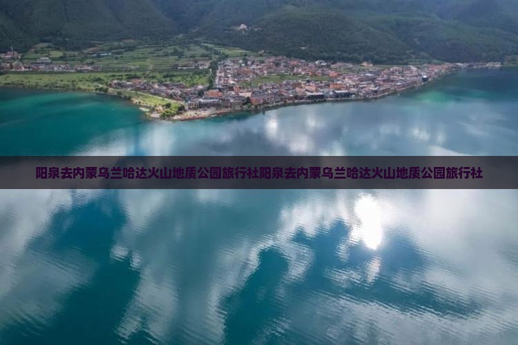 阳泉去内蒙乌兰哈达火山地质公园旅行社