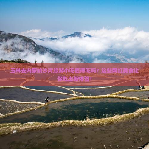 玉林去内蒙响沙湾旅游小吃